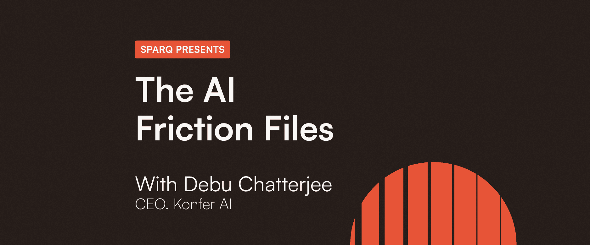 SPARQ Presents: The AI Friction Files with Debu Chatterjee, CEO of Konfer AI.